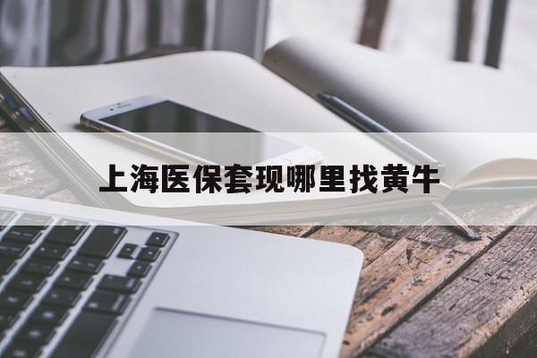 哈密最新上海医保套现哪里找黄牛方法分析(最方便真实的哈密上海医保套现电话方法)