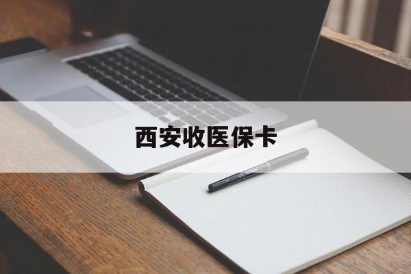 哈密最新西安收医保卡方法分析(最方便真实的哈密西安收医保卡的电话方法)