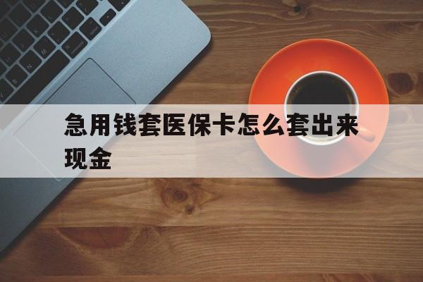 哈密包含急用钱套医保卡怎么套出来现金的词条