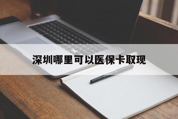 哈密最新深圳哪里可以医保卡取现方法分析(最方便真实的哈密深圳医保卡取现金去哪里取方法)