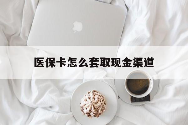 哈密最新医保卡怎么套取现金渠道方法分析(最方便真实的哈密医保卡怎么套取现金渠道里的钱方法)