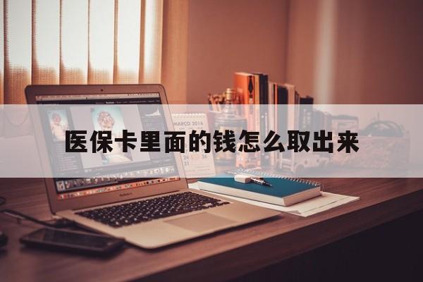 哈密最新医保卡里面的钱怎么取出来方法分析(最方便真实的哈密医保卡里面的钱怎么取出来花?有很多人都不知道!方法)