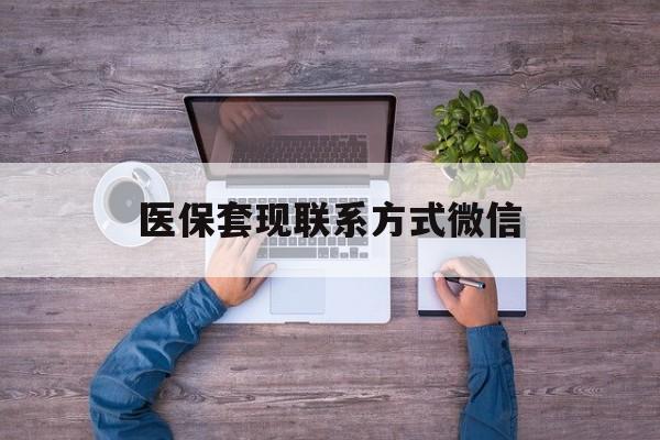 哈密最新医保套现联系方式微信方法分析(最方便真实的哈密医保卡提现套取微信方法)