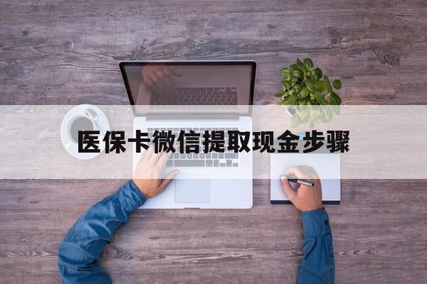 哈密最新医保卡微信提取现金步骤方法分析(最方便真实的哈密医保卡微信提取现金步骤是什么方法)