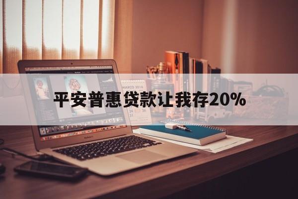 哈密最新平安普惠贷款让我存20%方法分析(最方便真实的哈密平安普惠贷款需要存钱吗方法)
