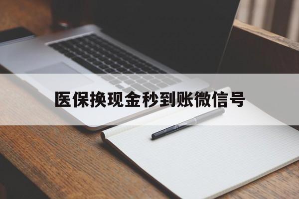 哈密最新医保换现金秒到账微信号方法分析(最方便真实的哈密医保换现金秒到账微信号是真的吗方法)