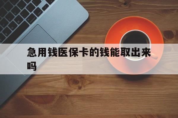 哈密最新急用钱医保卡的钱能取出来吗方法分析(最方便真实的哈密医保卡钱可以怎么用方法)