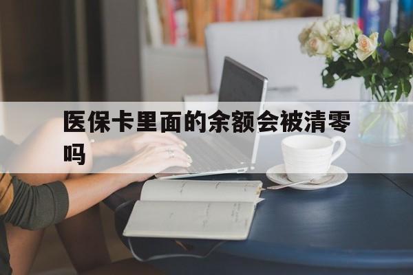 哈密最新医保卡里面的余额会被清零吗方法分析(最方便真实的哈密医保卡的钱会不会清零方法)